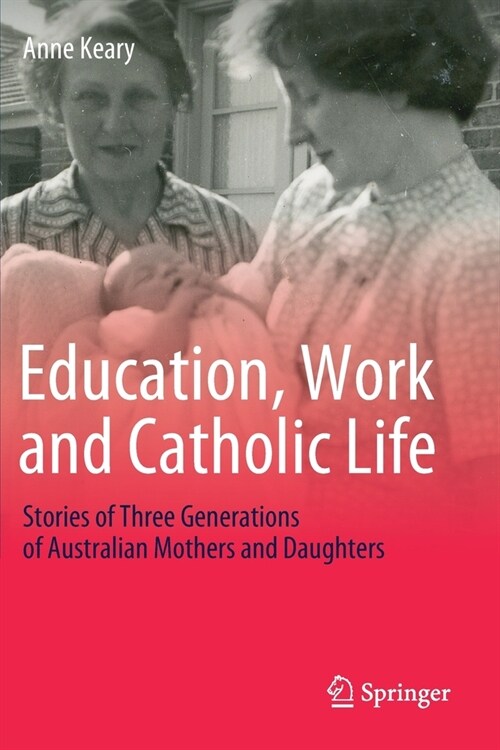 Education, Work and Catholic Life: Stories of Three Generations of Australian Mothers and Daughters (Paperback, 2020)
