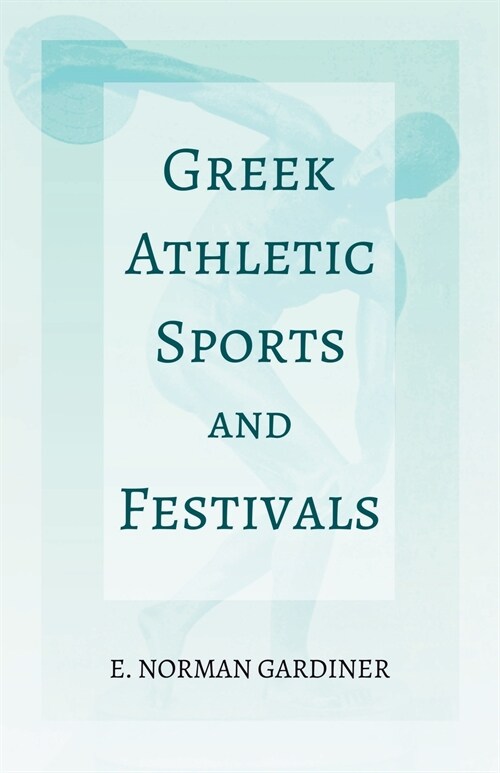 Greek Athletic Sports and Festivals;With the Extract Classical Games by Francis Storr (Paperback)