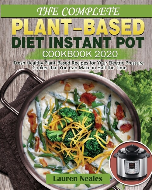The Complete Plant-Based Diet Instant Pot Cookbook 2020: Fresh Healthy Plant-Based Recipes for Your Electric Pressure Cooker that You Can Make in Half (Paperback)