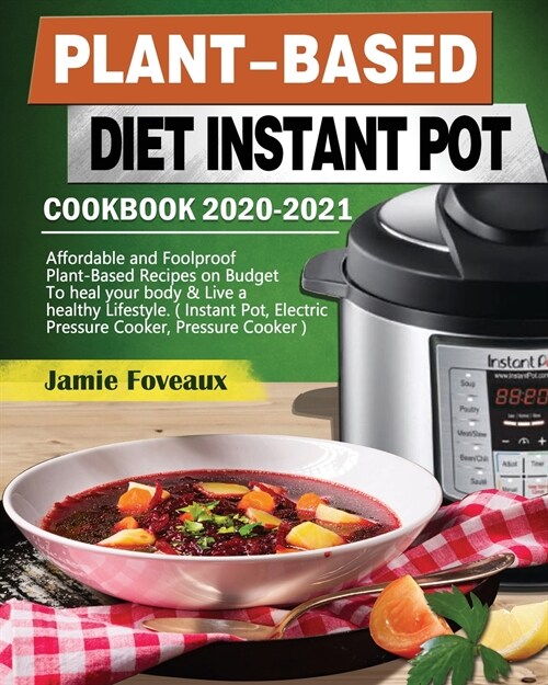 Plant-Based Diet Instant Pot Cookbook 2020-2021: Affordable and Foolproof Plant-Based Recipes on Budget To heal your body & Live a healthy Lifestyle. (Paperback)