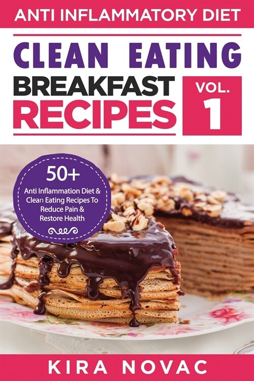 Clean Eating: Anti-Inflammatory Breakfast Recipes: 50+ Anti Inflammation Diet & Clean Eating Recipes To Reduce Pain And Restore Heal (Paperback, Clean Eating: A)