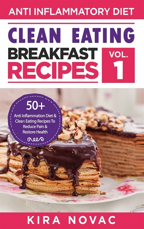 Clean Eating: Anti-Inflammatory Breakfast Recipes: 50+ Anti Inflammation Diet & Clean Eating Recipes To Reduce Pain And Restore Heal (Hardcover)