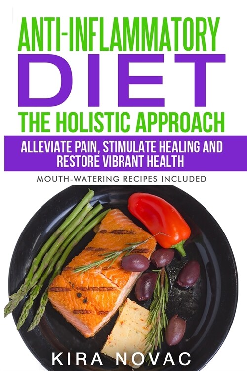 Anti-Inflammatory Diet: The Holistic Approach: Alleviate Pain, Stimulate Healing and Restore Vibrant Health (Paperback)