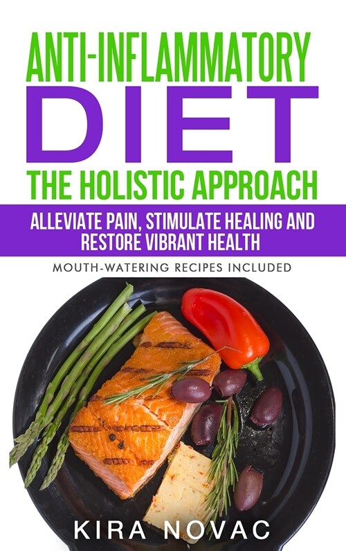 Anti-Inflammatory Diet: The Holistic Approach: Alleviate Pain, Stimulate Healing and Restore Vibrant Health (Hardcover)