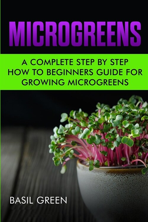 Microgreens: A Complete Step By Step How To Beginners Guide For Growing Microgreens (Paperback)