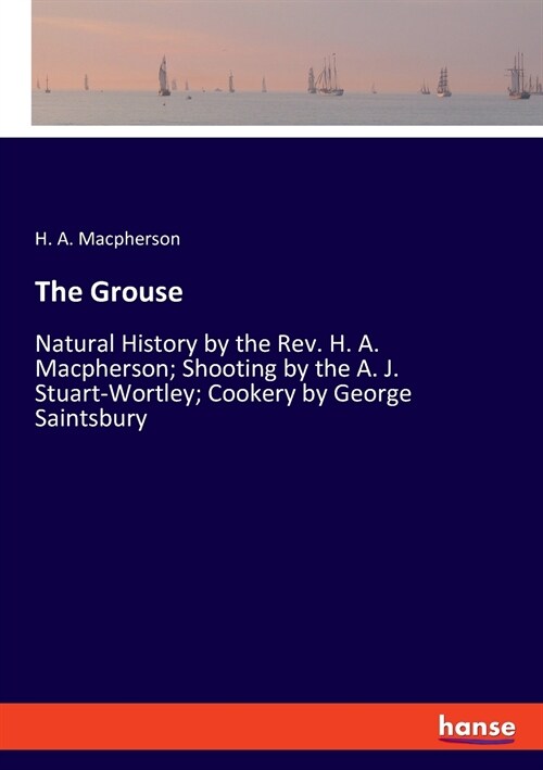 The Grouse: Natural History by the Rev. H. A. Macpherson; Shooting by the A. J. Stuart-Wortley; Cookery by George Saintsbury (Paperback)