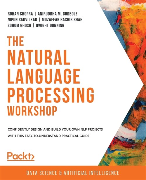 The Natural Language Processing Workshop: Confidently design and build your own NLP projects with this easy-to-understand practical guide (Paperback)
