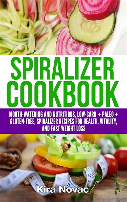 Spiralizer Cookbook: Mouth-Watering and Nutritious Low Carb + Paleo + Gluten-Free Spiralizer Recipes for Health, Vitality, and Weight Loss (Hardcover)