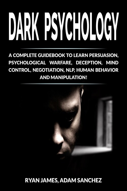 Dark Psychology: A Complete Guidebook to Learn Persuasion, Psychological Warfare, Deception, Mind Control, Negotiation, NLP, Human Beha (Paperback)