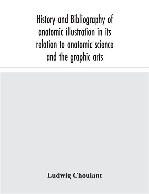 History and bibliography of anatomic illustration in its relation to anatomic science and the graphic arts (Paperback)