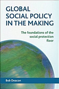 Global Social Policy in the Making : The Foundations of the Social Protection Floor (Paperback)