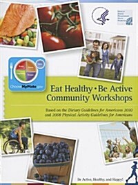 Eat Healthy, Be Active Community Workshops: Based on the Dietary Guidelines for Americans 2010 and 2008 Physical Activity Guidelines for Americans     (Spiral)