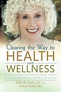 Clearing the Way to Health and Wellness: Reversing Chronic Conditions by Freeing the Body of Food, Environmental, and Other Sensitivities (Paperback)