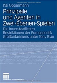 Prinzipale Und Agenten in Zwei-Ebenen-Spielen: Die Innerstaatlichen Restriktionen Der Europapolitik Gro?ritanniens Unter Tony Blair (Paperback, 2008)