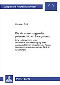 Die Voraussetzungen Der Patentrechtlichen Zwangslizenz: Eine Untersuchung Unter Besonderer Beruecksichtigung Ihrer Europarechtlichen Vorgaben, Der Par (Paperback)