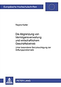 Die Abgrenzung Von Vermoegensverwaltung Und Wirtschaftlichem Geschaeftsbetrieb: Unter Besonderer Beruecksichtigung Der Stiftungsproblematik (Paperback)