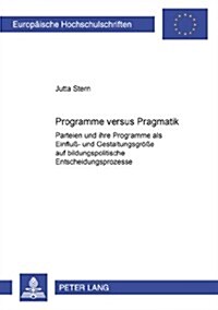 Programme Versus Pragmatik: Parteien Und Ihre Programme ALS Einflu? Und Gestaltungsgroe? Auf Bildungspolitische Entscheidungsprozesse (Paperback)
