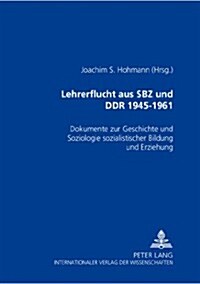 Lehrerflucht Aus Sbz Und Ddr 1945-1961: Dokumente Zur Geschichte Und Soziologie Sozialistischer Bildung Und Erziehung                                  (Paperback)