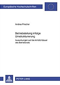 Betriebsteilung Infolge Umstrukturierung: Auswirkungen Auf Die Amtsfortdauer Des Betriebsrats (Paperback)