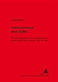 Antisemitismus Ohne Juden: Die Zweite Republik, Die Antirepublikanische Rechte Und Die Juden.- Spanien 1931 Bis 1936 (Paperback)