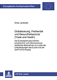 Globalisierung, Freihandel Und Gesundheitsschutz (Trade and Health): Die Zulaessigkeit Gesundheitspolizeilicher Und Pflanzenschutzrechtlicher Ma?ahme (Paperback)