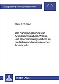 Der Kuendigungsschutz Von Arbeitnehmern Durch Willkuer- Und Diskriminierungsverbote Im Deutschen Und Amerikanischen Arbeitsrecht (Paperback)