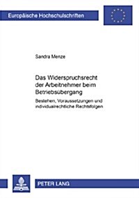 Das Widerspruchsrecht Der Arbeitnehmer Beim Betriebsuebergang: Bestehen, Voraussetzungen Und Individualrechtliche Rechtsfolgen (Paperback)