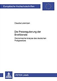 Die Preisregulierung Der Briefdienste: Oekonomische Analyse Des Deutschen Postgesetzes (Paperback)