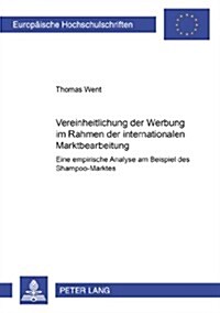 Vereinheitlichung Der Werbung Im Rahmen Der Internationalen Marktbearbeitung: Eine Empirische Analyse Am Beispiel Des Shampoo-Marktes (Paperback)