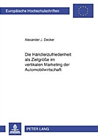 Die Haendlerzufriedenheit ALS Zielgroe? Im Vertikalen Marketing Der Automobilwirtschaft (Paperback)