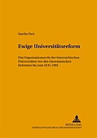 Ewige Universitaetsreform: Das Organisationsrecht Der Oesterreichischen Universitaeten Von Den Theresianischen Reformen Bis Zum Uog 1993 (Paperback)