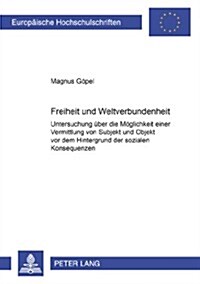 Freiheit Und Weltverbundenheit: Untersuchung Ueber Die Moeglichkeit Einer Vermittlung Von Subjekt Und Objekt VOR Dem Hintergrund Der Sozialen Konseque (Paperback)