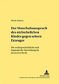 Der Unterhaltsanspruch Des Nichtehelichen Kindes Gegen Seinen Erzeuger: Die Rechtsgeschichtliche Und Dogmatische Entwicklung Im Deutschen Recht        (Paperback)