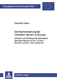 Die Harmonisierung Der Indirekten Steuern in Europa: Grenzen Und Umfang Unter Besonderer Beruecksichtigung Von Art. 33 Der 6. Mwst-Rl Und Art. 3 Der S (Paperback)