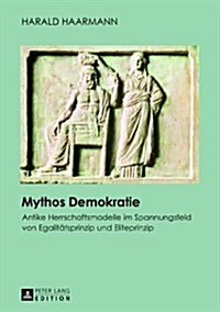 Mythos Demokratie: Antike Herrschaftsmodelle Im Spannungsfeld Von Egalitaetsprinzip Und Eliteprinzip (Paperback)