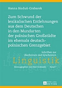 Zum Schwund Der Lexikalischen Entlehnungen Aus Dem Deutschen in Den Mundarten Der Polnischen Gro?taedte Im Ehemals Deutsch-Polnischen Grenzgebiet (Hardcover)