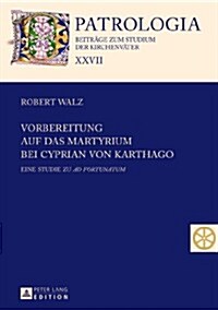 Vorbereitung Auf Das Martyrium Bei Cyprian Von Karthago: Eine Studie Zu Ad Fortunatum (Hardcover)