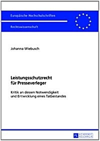 Leistungsschutzrecht Fuer Presseverleger: Kritik an Dessen Notwendigkeit Und Entwicklung Eines Tatbestandes (Paperback)