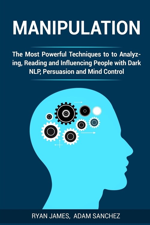 Manipulation: The Most Powerful Techniques to Analyzing, Reading and Influencing People with Dark NLP, Persuasion and Mind Control (Paperback)