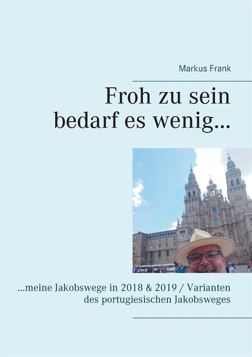 Froh zu sein bedarf es wenig...: ...meine Jakobswege in 2018 & 2019 / Varianten des portugiesischen Jakobsweges (Paperback)