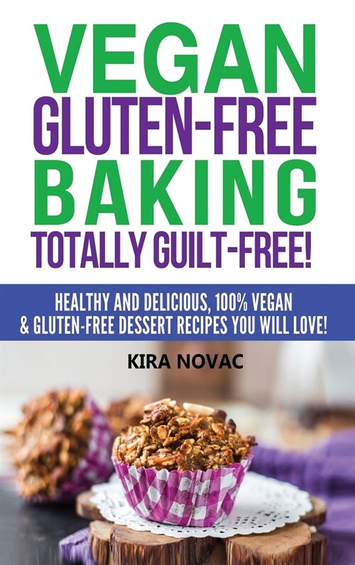 Vegan Gluten-Free Baking: Totally Guilt-Free!: Healthy and Delicious, 100% Vegan and Gluten-Free Dessert Recipes You Will Love (Hardcover)