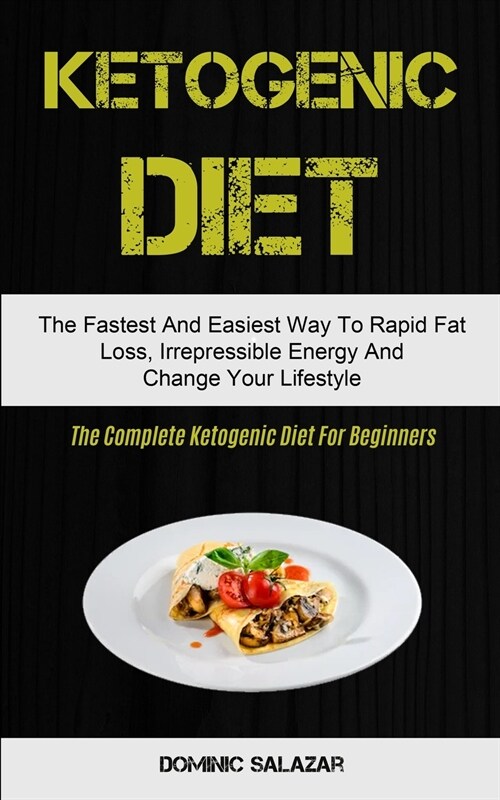 Ketogenic Diet: The Fastest And Easiest Way To Rapid Fat Loss, Irrepressible Energy And Change Your Lifestyle (The Complete Ketogenic (Paperback)
