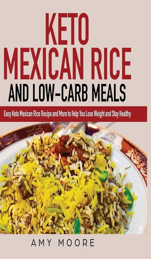 Keto Mexican Rice and Low-Carb Meals: Easy Keto Mexican Rice Recipe and More to Help You Lose Weight and Stay Healthy (Hardcover)
