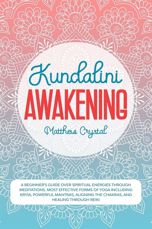 Kundalini Awakening: A beginners guide over spiritual energies through meditations. Most effective forms of yoga including kryia, powerful (Paperback)