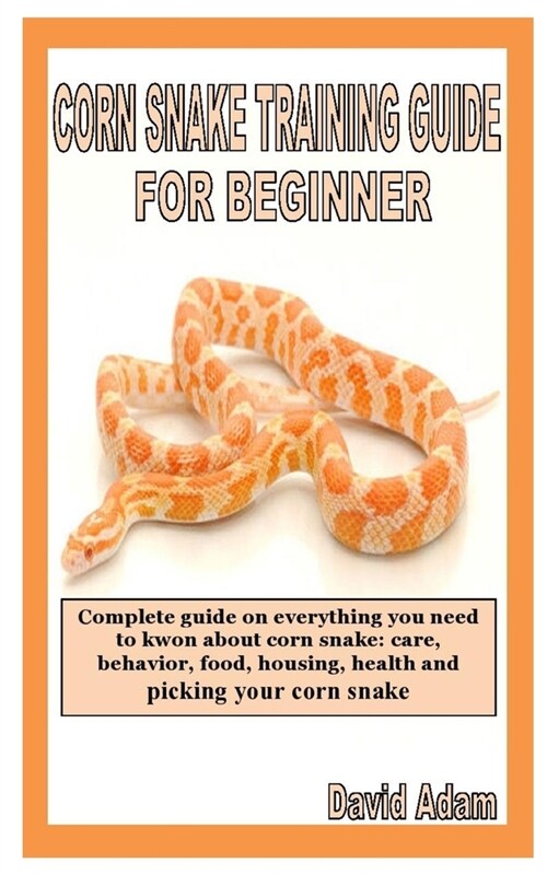 Corn Snake Training Guide for Beginner: Complete guide on everything you need to kwon about corn snake: care, behavior, food, housing, health and pick (Paperback)
