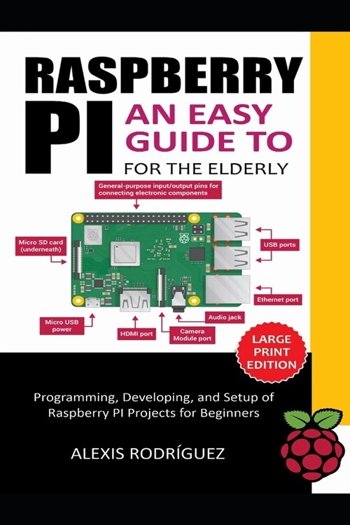 Raspberry Pi for the Elderly: An Easy Guide to Programming, Developing, and Setup of Raspberry PI Projects for Beginners (Paperback)