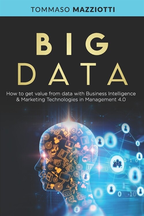 Big Data: How to get value from data with Business Intelligence & Marketing Technologies in Management 4.0 (Paperback)