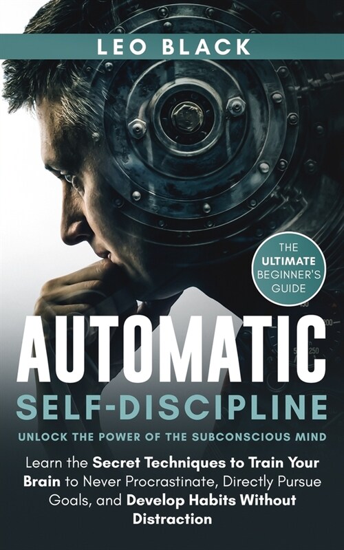 Automatic Self-Discipline: Unlock the Power of the Subconscious Mind: Learn the Secret Techniques to Train Your Brain to Never Procrastinate, Dir (Paperback)