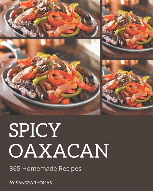 365 Homemade Spicy Oaxacan Recipes: Make Cooking at Home Easier with Spicy Oaxacan Cookbook! (Paperback)