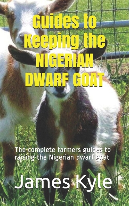 Guides to Keeping the NIGERIAN DWARF GOAT: The complete farmers guides to raising the Nigerian dwarf goat (Paperback)